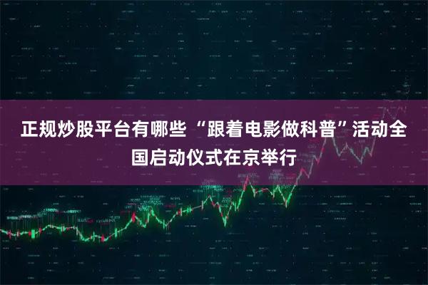正规炒股平台有哪些 “跟着电影做科普”活动全国启动仪式在京举行