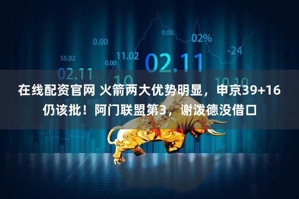 在线配资官网 火箭两大优势明显，申京39+16仍该批！阿门联盟第3，谢泼德没借口