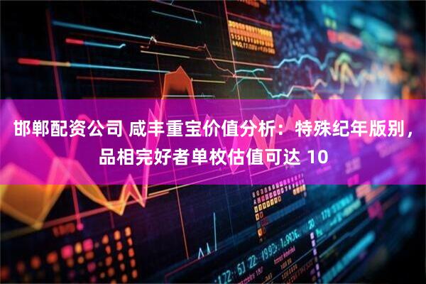 邯郸配资公司 咸丰重宝价值分析：特殊纪年版别，品相完好者单枚估值可达 10